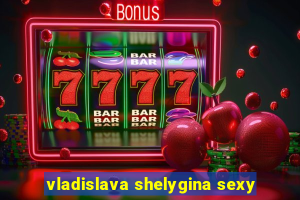 vladislava shelygina sexy